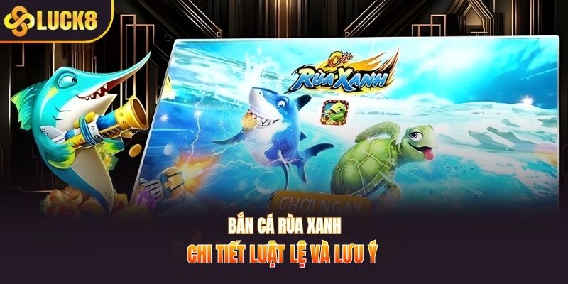 Bắn cá rùa xanh chi tiết luật lệ và lưu ý 