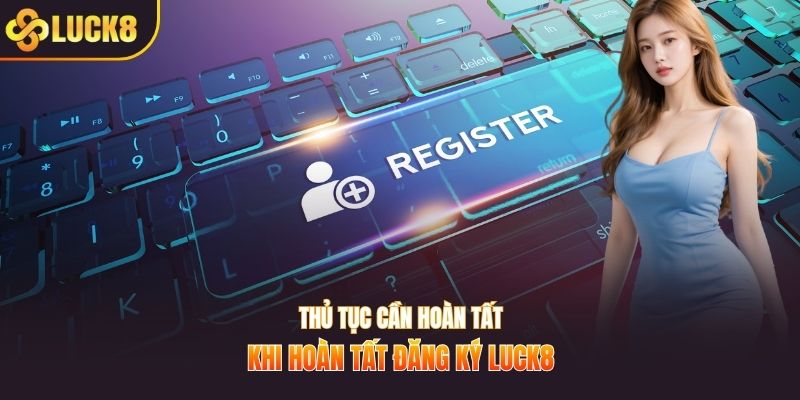 Thủ tục cần hoàn tất khi hoàn tất đăng ký Luck8