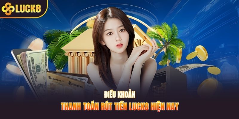 Điều khoản thanh toán rút tiền LUCK8 hiện nay