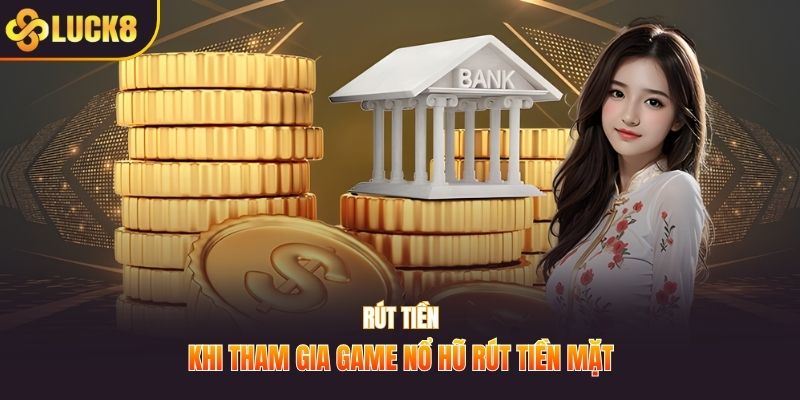 Rút tiền khi tham gia game nổ hũ rút tiền mặt