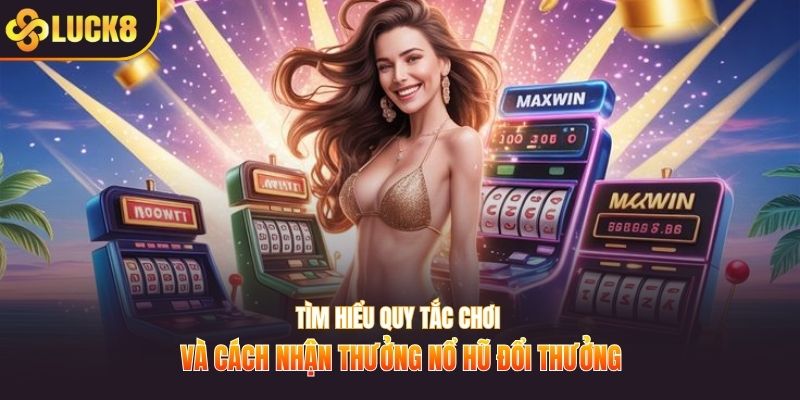 Tìm hiểu quy tắc chơi và cách nhận thưởng nổ hũ đổi thưởng