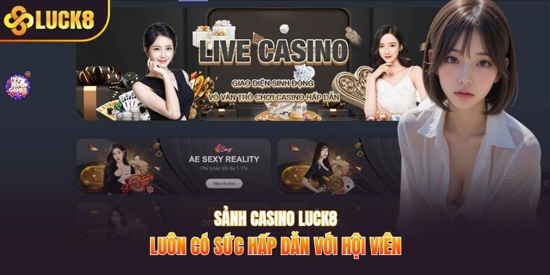 Sảnh casino LUCK8 luôn có sức hấp dẫn với hội viên